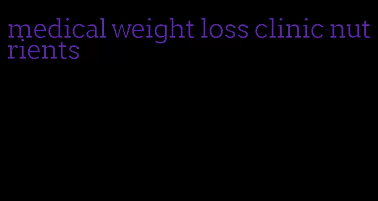 medical weight loss clinic nutrients