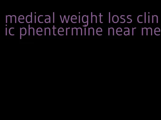 medical weight loss clinic phentermine near me