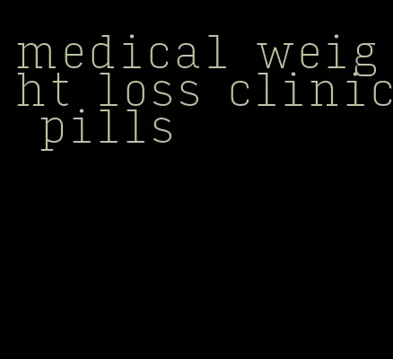 medical weight loss clinic pills