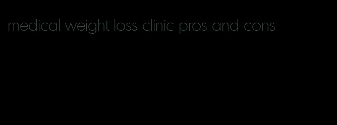 medical weight loss clinic pros and cons