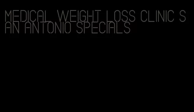 medical weight loss clinic san antonio specials