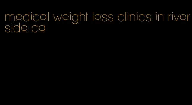 medical weight loss clinics in riverside ca