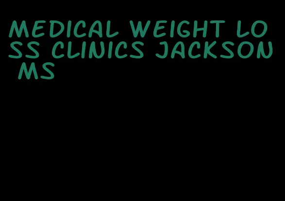 medical weight loss clinics jackson ms