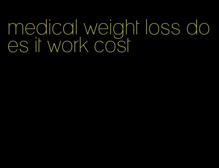 medical weight loss does it work cost