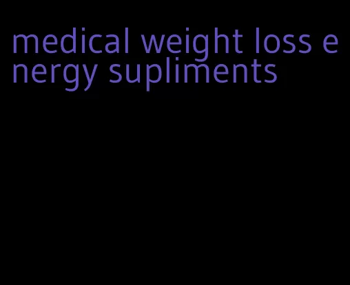 medical weight loss energy supliments