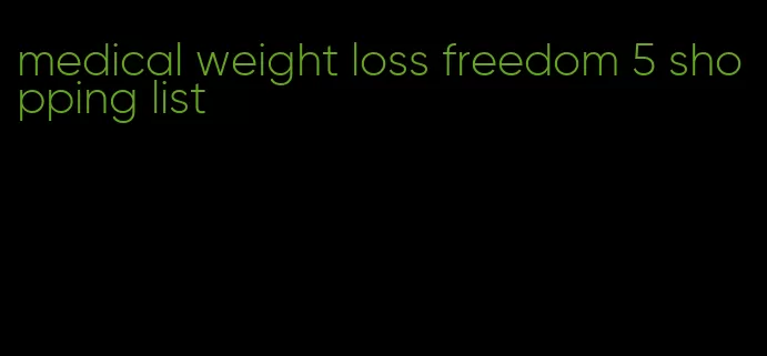 medical weight loss freedom 5 shopping list