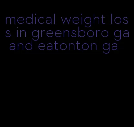 medical weight loss in greensboro ga and eatonton ga