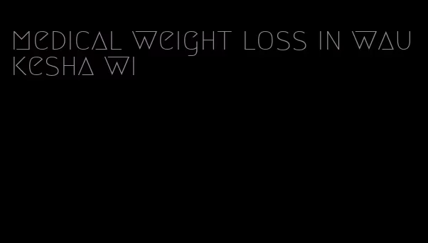 medical weight loss in waukesha wi