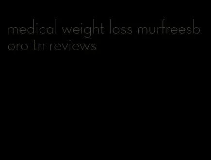 medical weight loss murfreesboro tn reviews