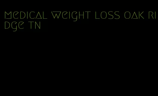 medical weight loss oak ridge tn