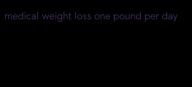 medical weight loss one pound per day