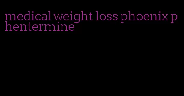 medical weight loss phoenix phentermine