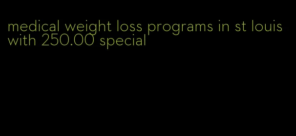 medical weight loss programs in st louis with 250.00 special