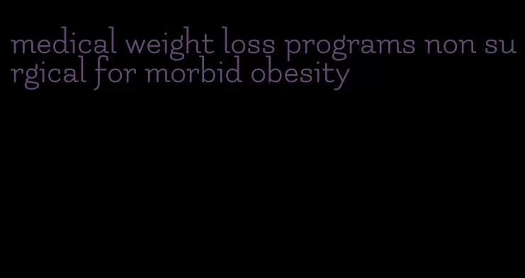 medical weight loss programs non surgical for morbid obesity