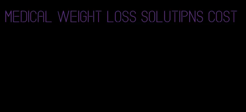 medical weight loss solutipns cost