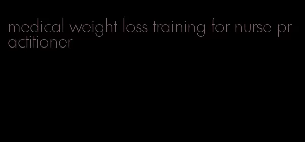 medical weight loss training for nurse practitioner