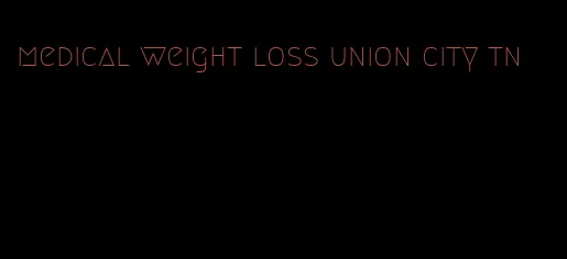 medical weight loss union city tn