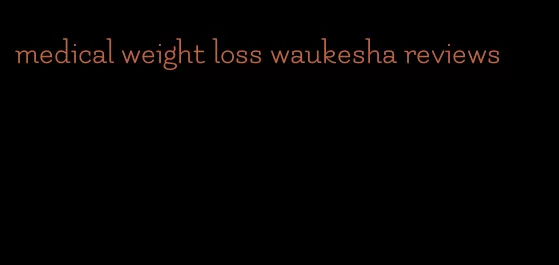 medical weight loss waukesha reviews