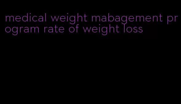 medical weight mabagement program rate of weight loss