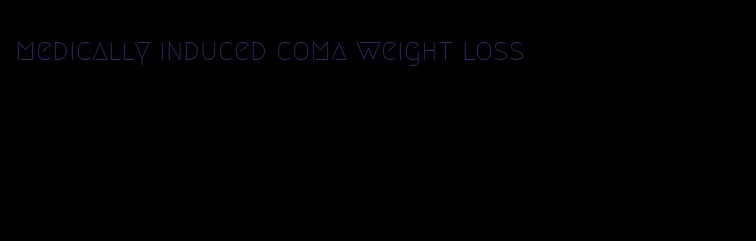 medically induced coma weight loss