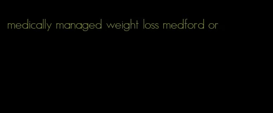 medically managed weight loss medford or