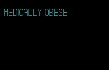 medically obese