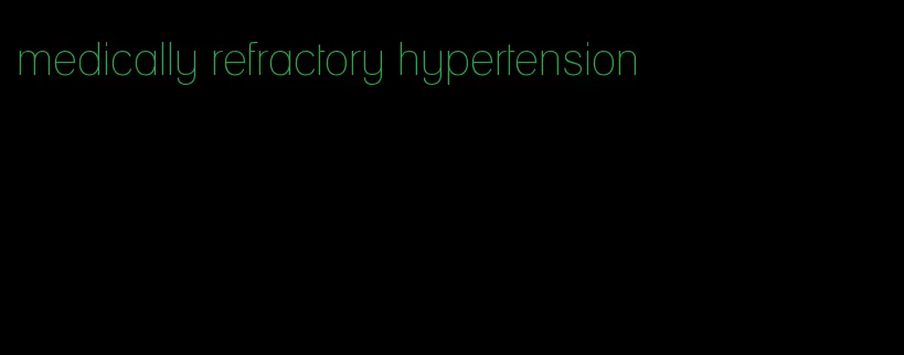 medically refractory hypertension