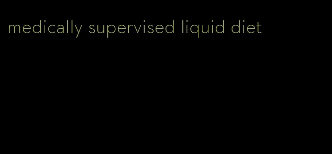 medically supervised liquid diet