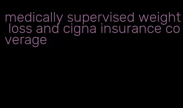 medically supervised weight loss and cigna insurance coverage