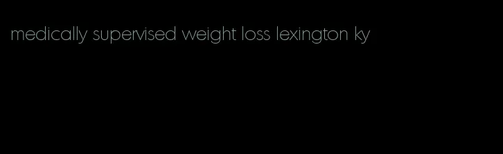 medically supervised weight loss lexington ky