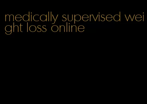 medically supervised weight loss online