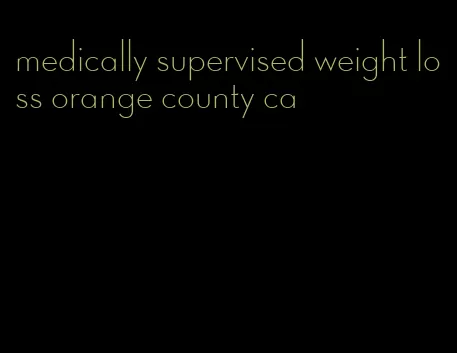 medically supervised weight loss orange county ca