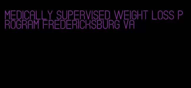 medically supervised weight loss program fredericksburg va