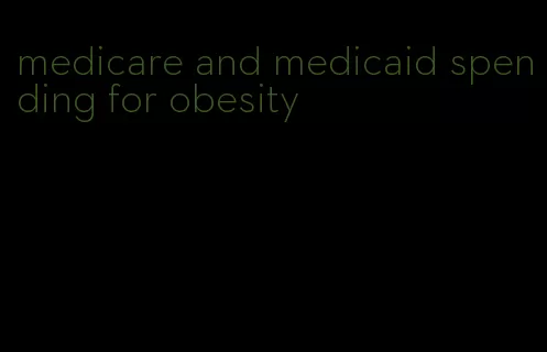 medicare and medicaid spending for obesity