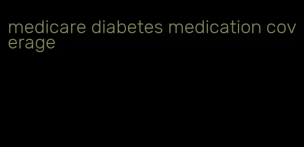 medicare diabetes medication coverage