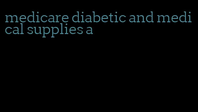 medicare diabetic and medical supplies a