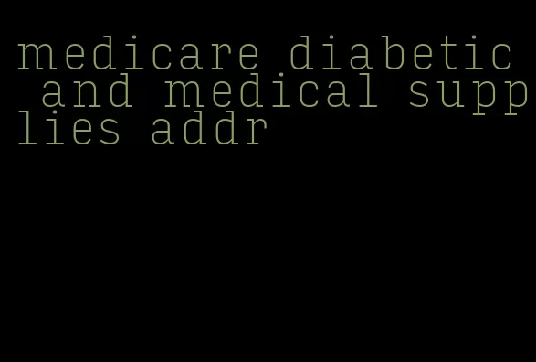 medicare diabetic and medical supplies addr