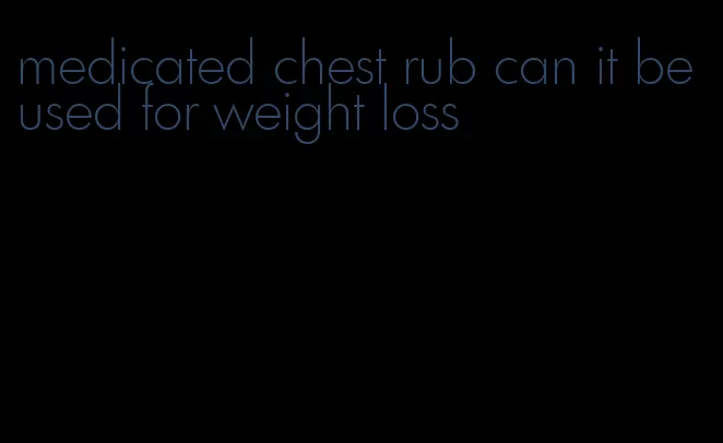 medicated chest rub can it be used for weight loss