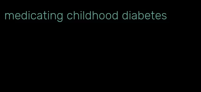 medicating childhood diabetes