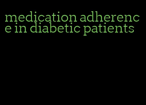 medication adherence in diabetic patients