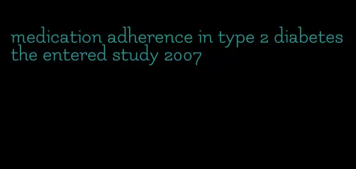 medication adherence in type 2 diabetes the entered study 2007