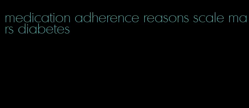 medication adherence reasons scale mars diabetes