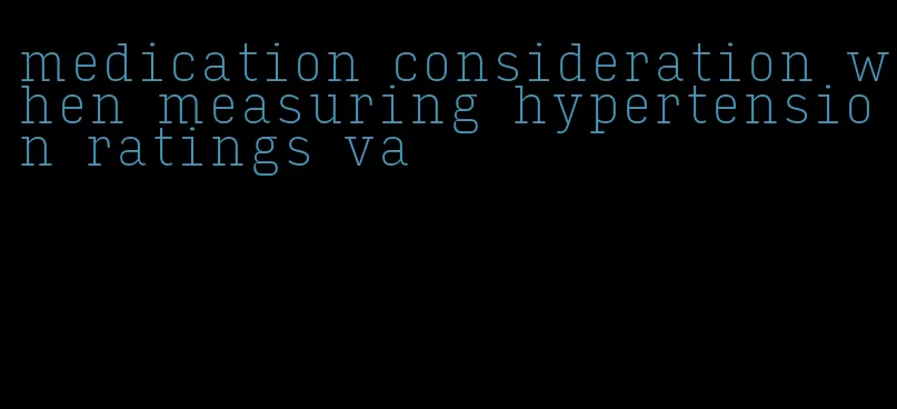 medication consideration when measuring hypertension ratings va