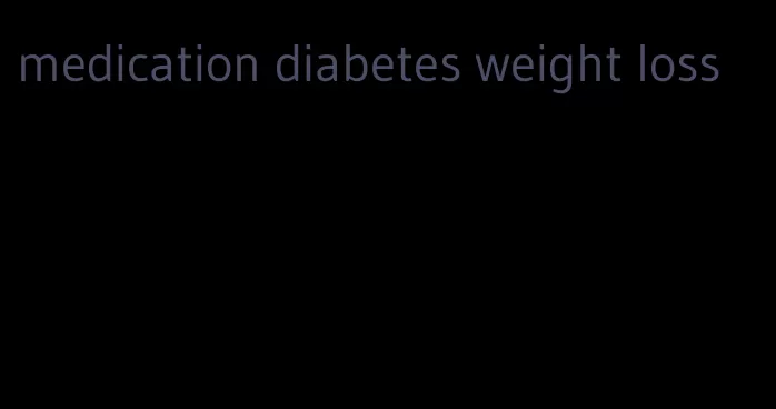 medication diabetes weight loss