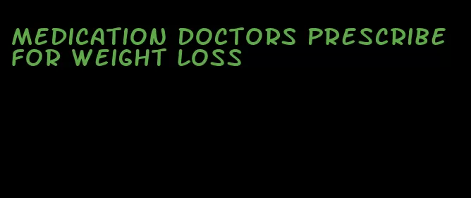 medication doctors prescribe for weight loss