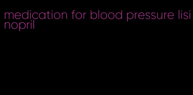 medication for blood pressure lisinopril