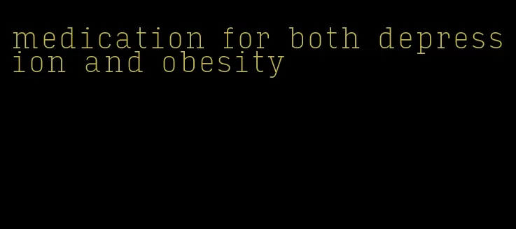 medication for both depression and obesity