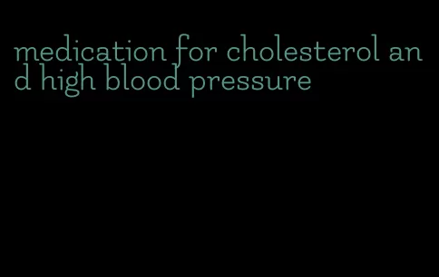 medication for cholesterol and high blood pressure