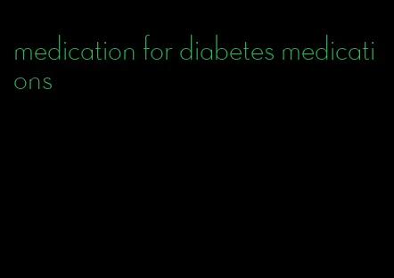 medication for diabetes medications