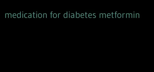 medication for diabetes metformin